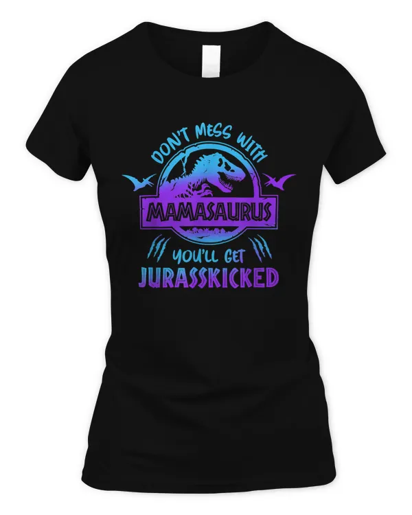 Don't Mess With Mamasaurus You'll Get Jurasskicked Mom T-Shirt