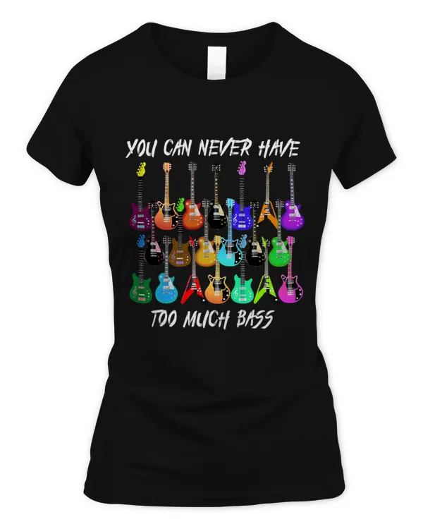 You Can Never Have Too Much Bass Tee Guitarists Lovers 3