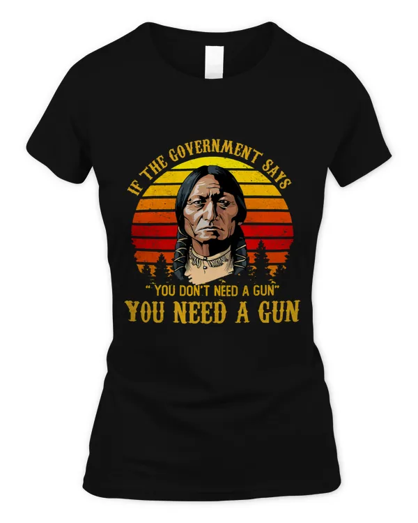 You Need a Gun Sitting Bull Shirt Pro2nd Amendment