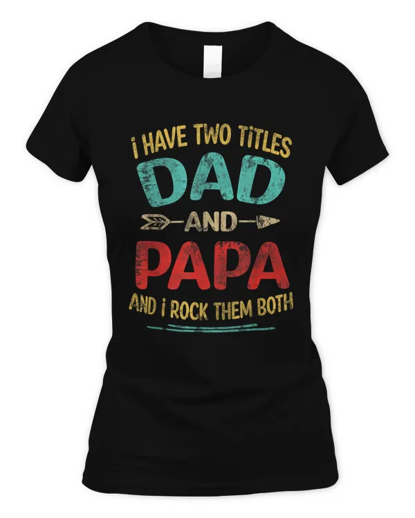 Women I Have Two Titles Dad And Papa Funny Father's Day Dad Gift T-Shirt