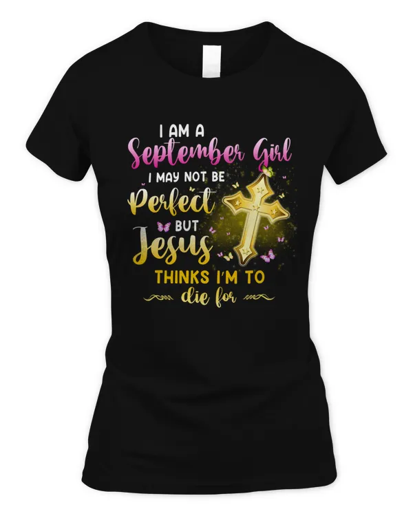 I AM A SEPTEMBER GIRL I MAY NOT BE PERFECT BUT JESUS THINKS I’M TO DIE FOR