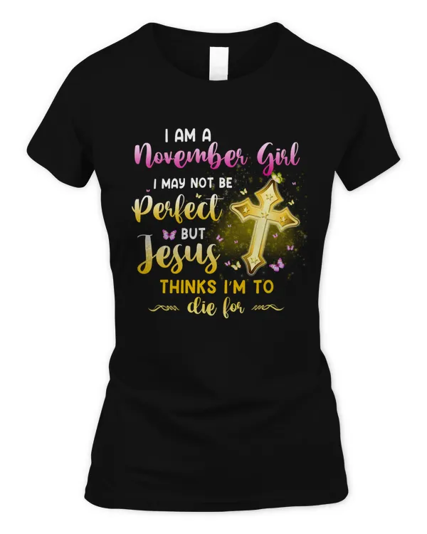 I AM A NOVEMBER GIRL I MAY NOT BE PERFECT BUT JESUS THINKS I’M TO DIE FOR