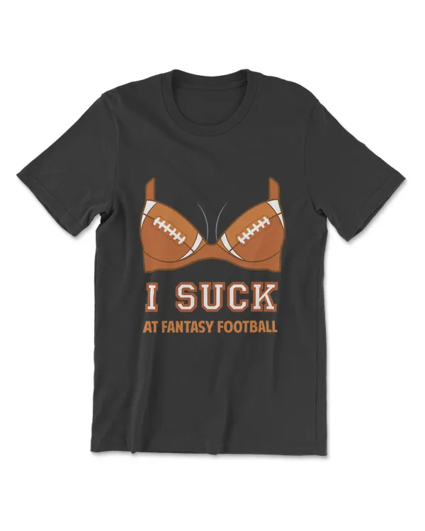 I Suck At Fantasy Football - Perfect Shirt For Last Place