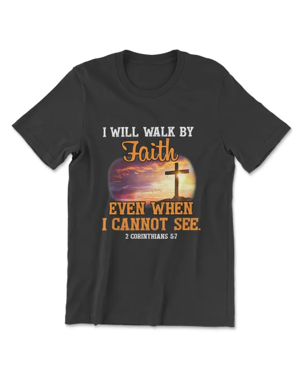 I Will Walk By Faith Even When I Cannot See T-Shirt