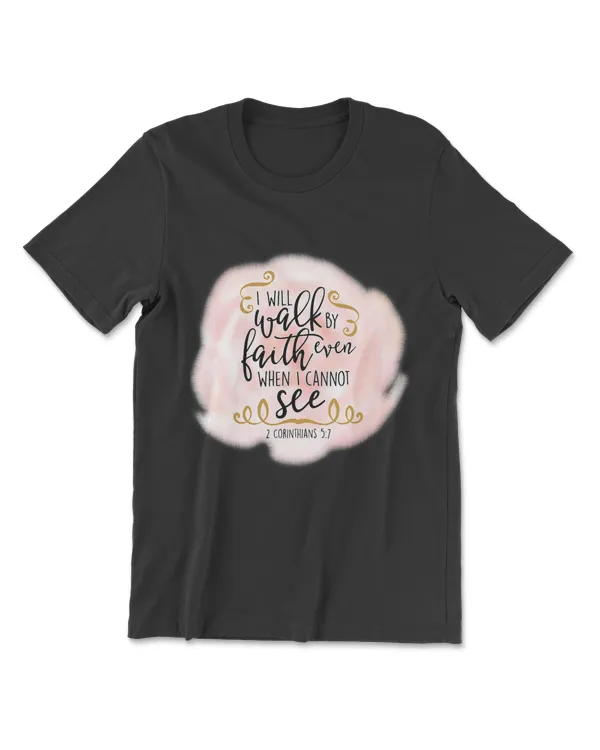 I Will Walk By Faith Even When I Cannot See. T-Shirt