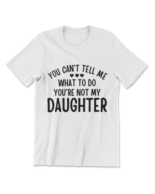 You Cant Tell Me What To Do You're Not My Daughter Gift T-Shirt