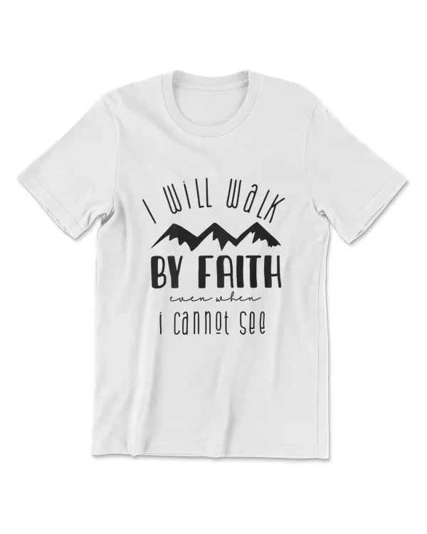 I Will Walk By Faith When I Cannot See T-Shirt