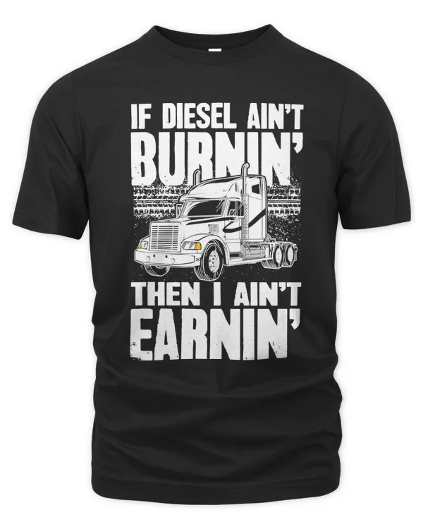 Trucker Diesel Trucker If Diesel Aint Burnin Then I Aint Earnin 28 Truck