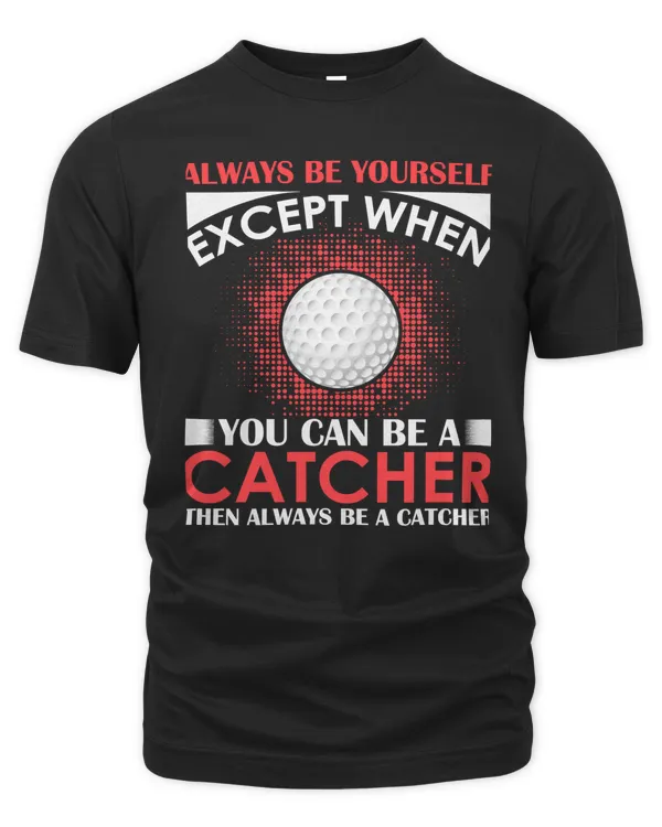 Golf always be yourself except when you can be a catcher then always be a catcher 48 Golfer