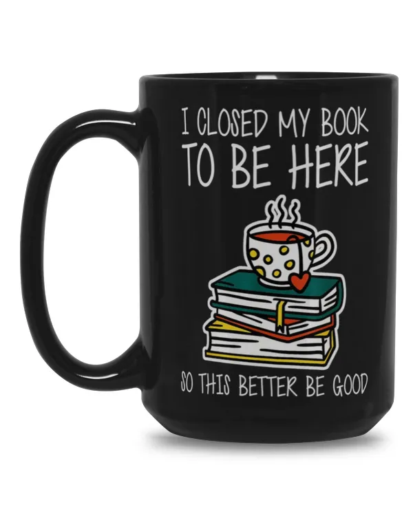 I CLOSED MY BOOK TO BE HERE SO THIS BETTER BE GOOD mug