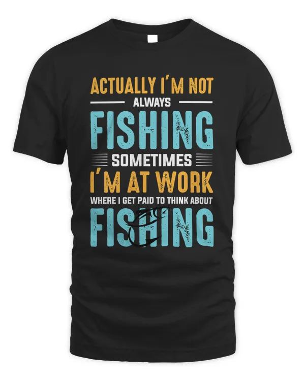 Fishing actually Im not always fishing sometimes Im at work where i get paid to think about fish fisher