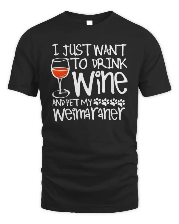 wine I Just Want To Drink Wine And Pet my Weimaraner