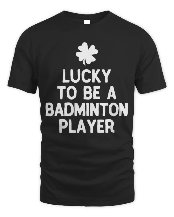 Lucky To Be A Badminton Player St Patrick's Day Irish T-Shirt