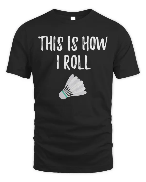 This is how I roll Badminton funny nice sport gift T-Shirt