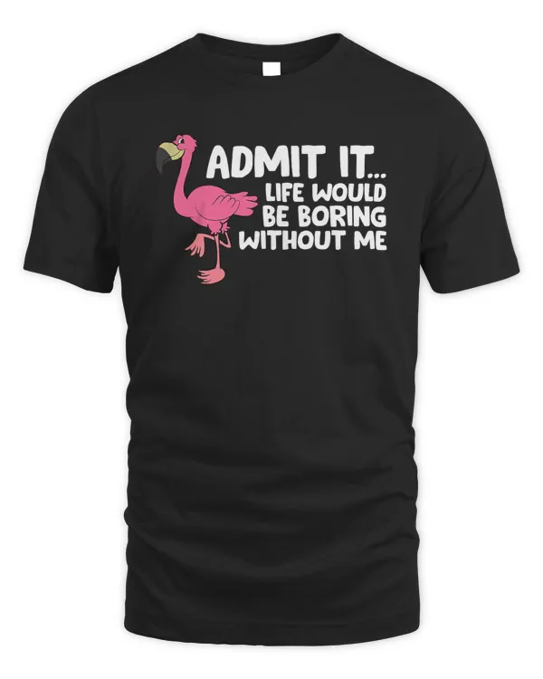 Flamingo Admit It Life Would Be Boring Without Me 391