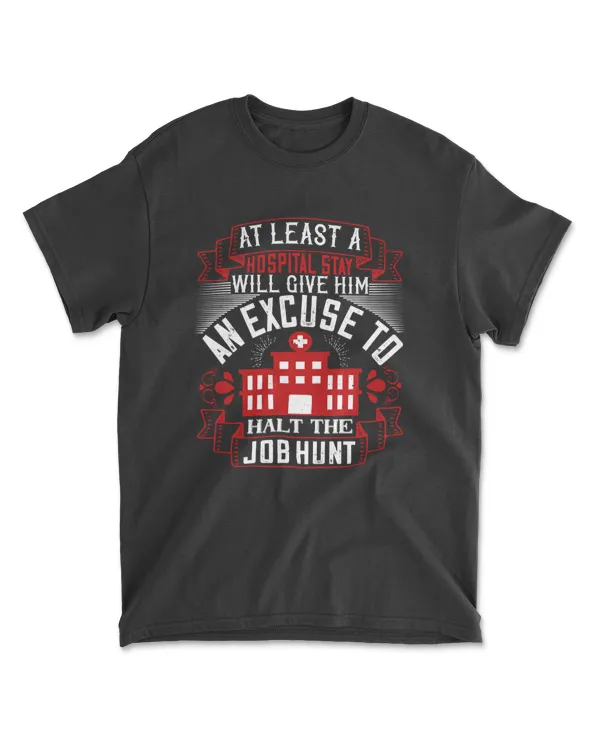 At Least A Hospital Stay Will Give Him An Excuse To Halt The Job Hunt Jobs T-Shirt