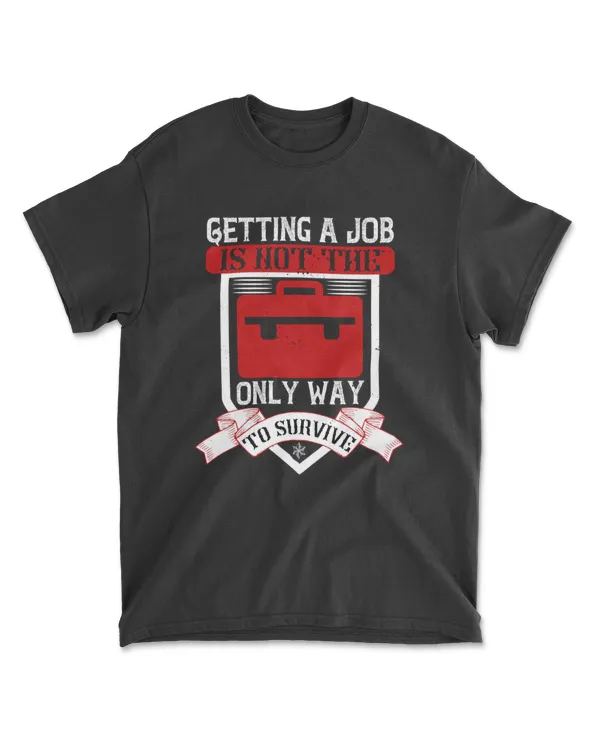Getting A Job Is Not The Only Way To Survive Jobs T-Shirt