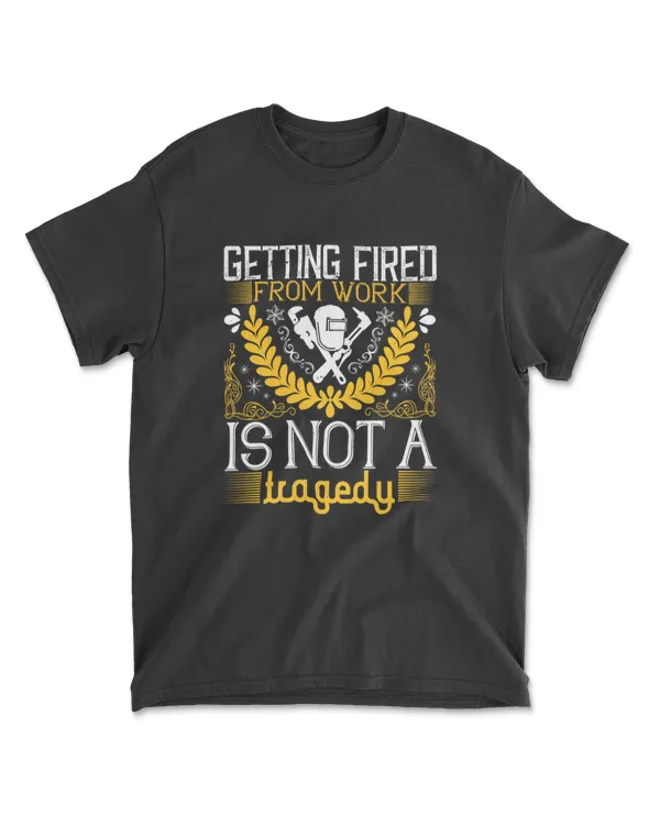 Getting Fired From Work Is Not A Tragedy Jobs T-Shirt