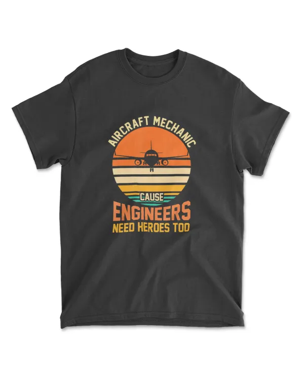 Aircraft mechanic cause engineers need heroes too Mechanic T-Shirt