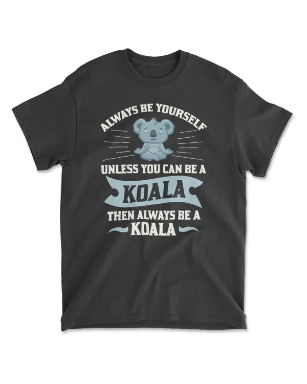 Koala Always Be Yourself Unless You Can Be A Koala Lover