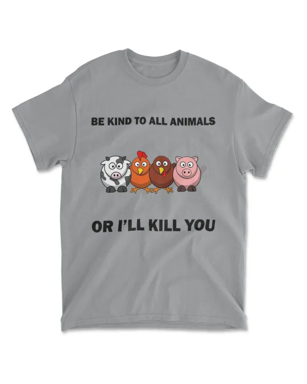 Be Kind To All Animals Or I'll Kill You - Vegan Plat Based T-Shirt