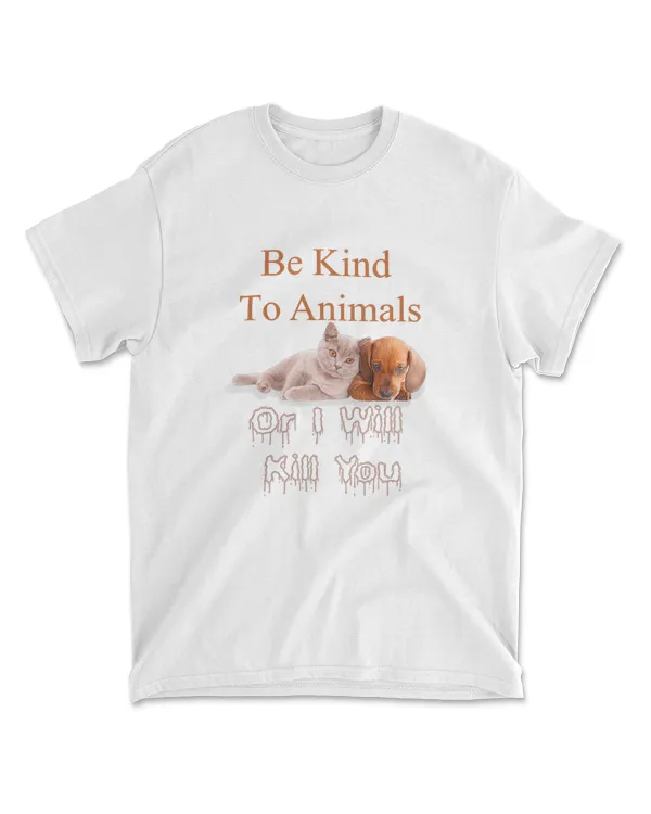 Be Kind To Animals Or I'll Kill You For A Dog Cat Lover Fun T-Shirt
