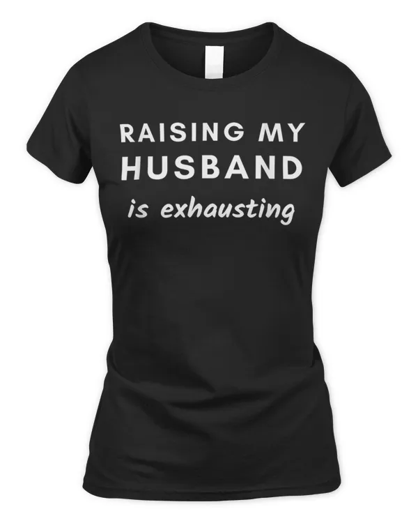 Raising My Husband Is Exhausting Funny T-Shirt