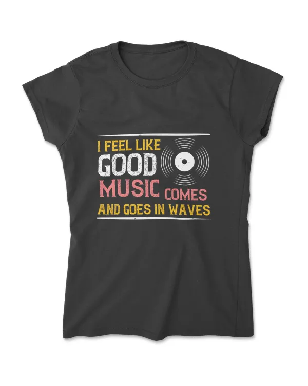 I Feel Like Good Music Comes And Goes In Waves Music T-Shirt