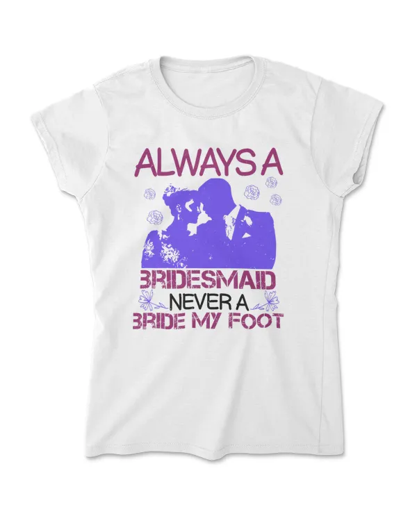 Always A Bridesmaid Never A Bride My Foots Bride T-Shirt