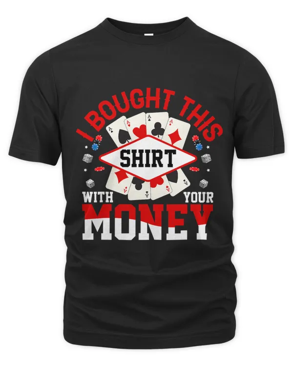 I Bought This Shirt With Your Money Funny Poker Gambler 2