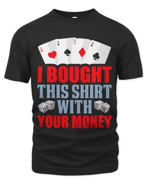 I Bought This Shirt With Your Money Funny Poker Gambler 23