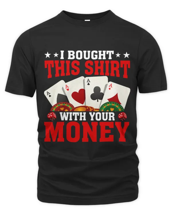 I Bought This Shirt With Your Money Funny Poker Gambler