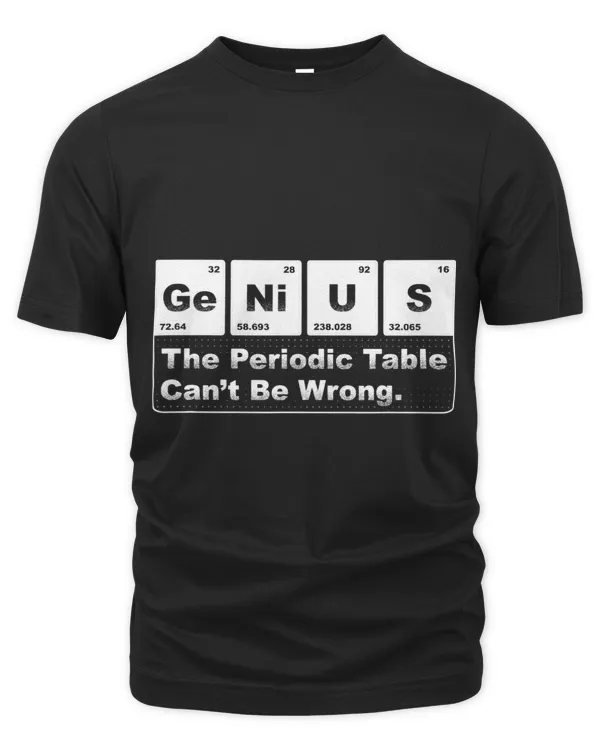 Genius The Periodic Table Cant be Wrong Funny Chemist 1