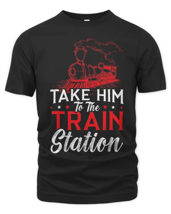 Take Him To The Train Station Train Lover Railway Locomotive