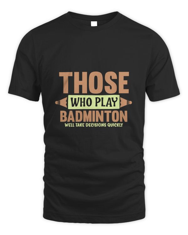 THOSE WHO PLAY BADMINTON WELL TAKE DECISIONS QUICKLY Shirt, Badminton Shirt,Badminton T-shirt,Funny Badminton Shirt, Badminton Gift,Sport Shirt