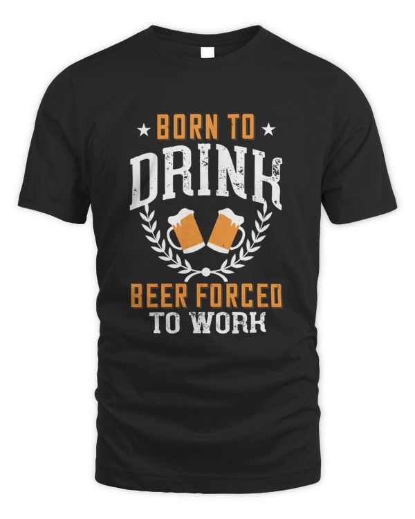 Born To Drink Beer Forced To Work Beer Shirt For Beer Lover With Free Shipping, Great Gift For Fathers Day