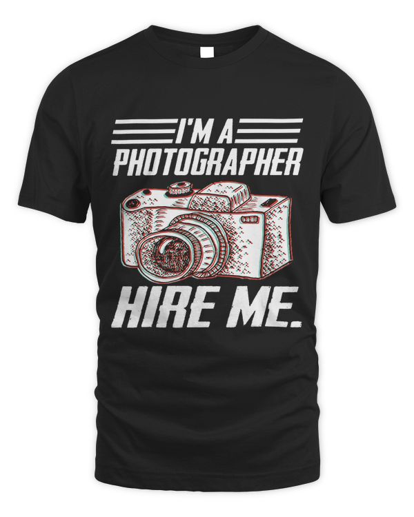 Funny Photographer Appeal Shirt Im A Photographer Hire Me