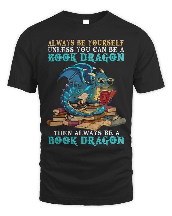Always Be Yourself Unless You Can Be A Book Dragon Funny