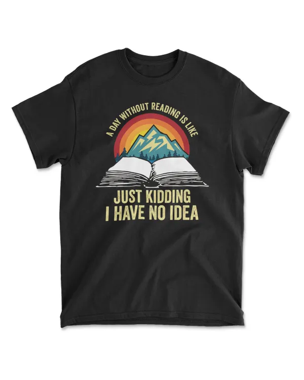 A Day Without Reading Is Like Just Kidding I Have No Idea T-Shirt