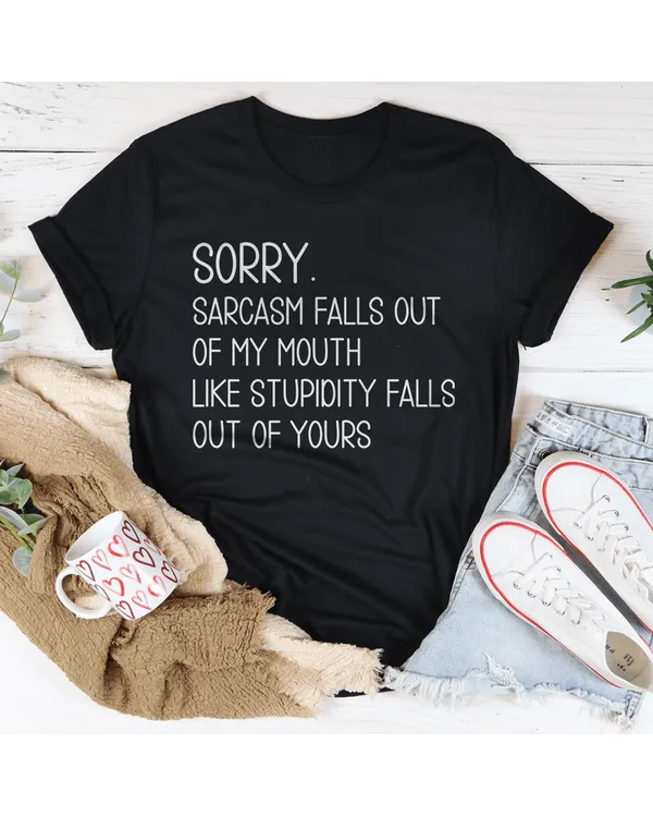 Sorry Sarcasm Falls Out Of My Mouth Like Stupidity Falls Out Of Yours Tee