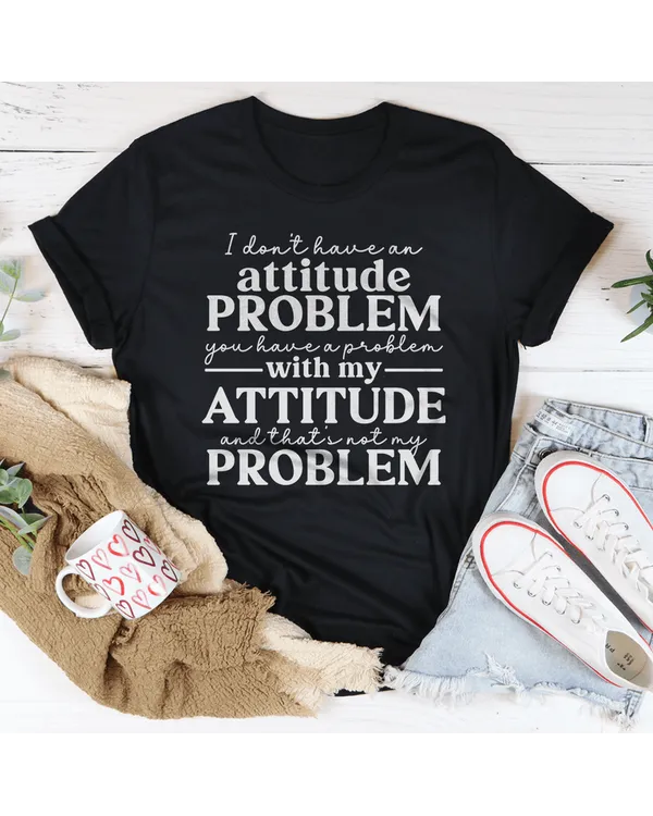 I Don't Have An Attitude Problem Tee