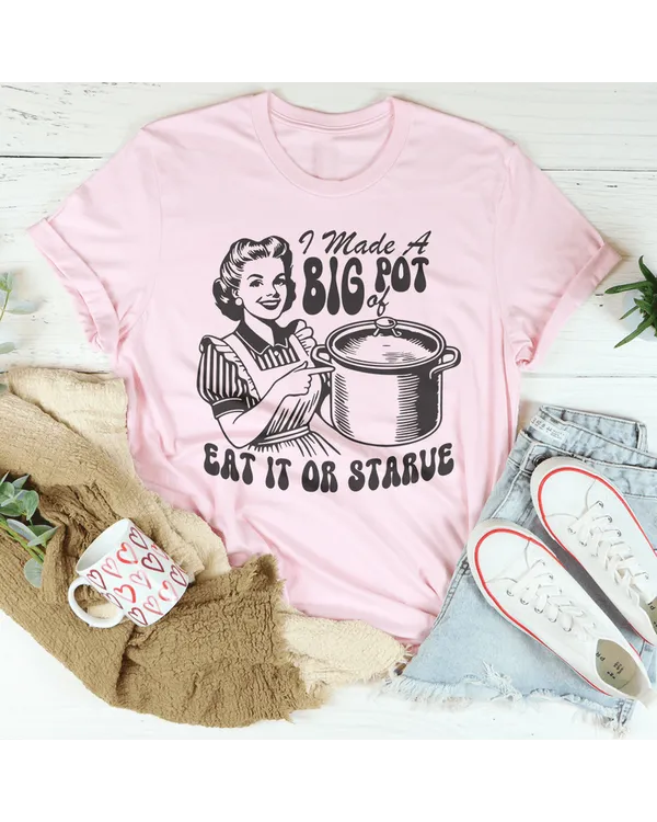 I Made A Big Pot Of Eat It Or Starve Tee