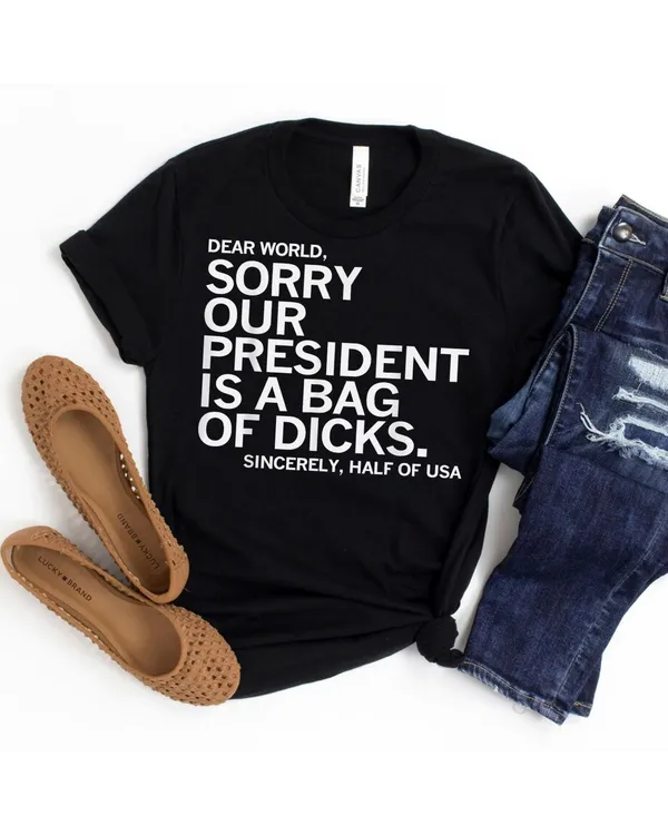 Dear World Sorry Our President Is A Bag Of Dicks Funny Meme T-Shirt Shirt - Unisex Hoodie Unisex Hoodie