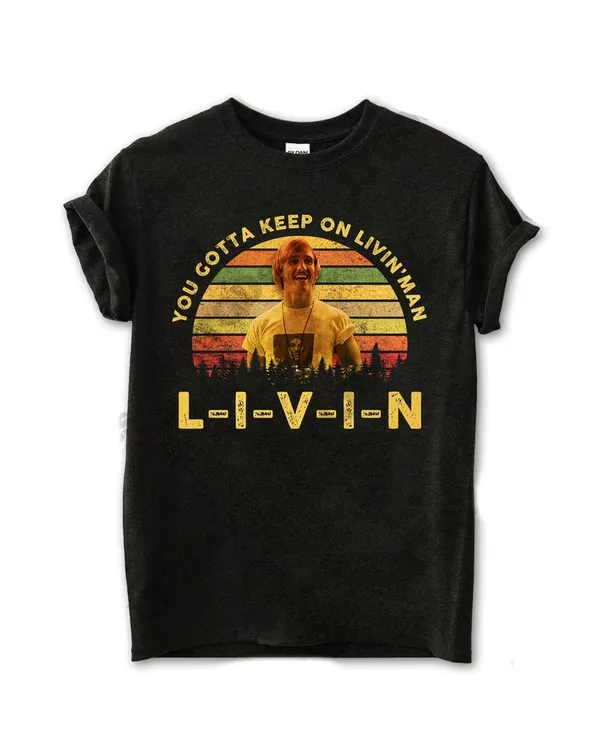 You Gotta Keep On Livin'man Shirt