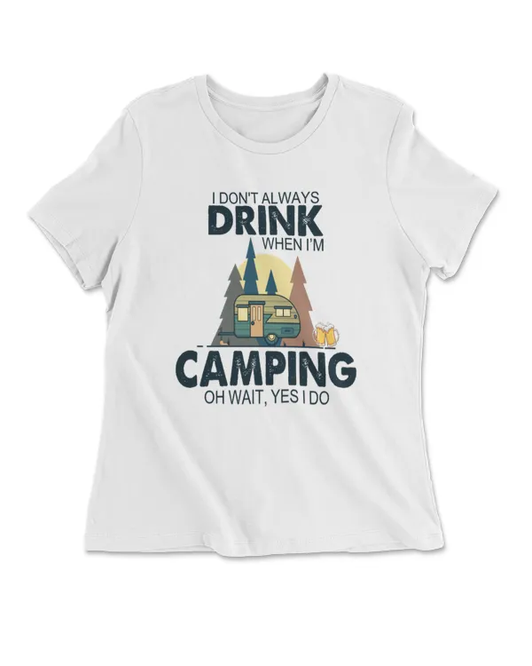 I Don't Always Drink When I'm Camping Oh Wait, Yes I Do