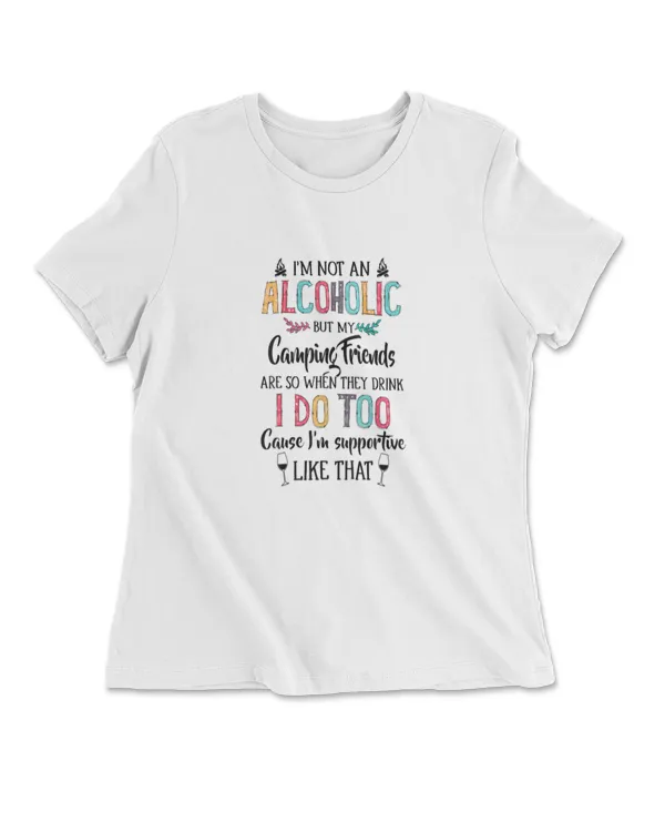 I'm Not An Alcoholic But My Camping Friends Are So When They Drink I Do Too Cause I'm Supportive Like That