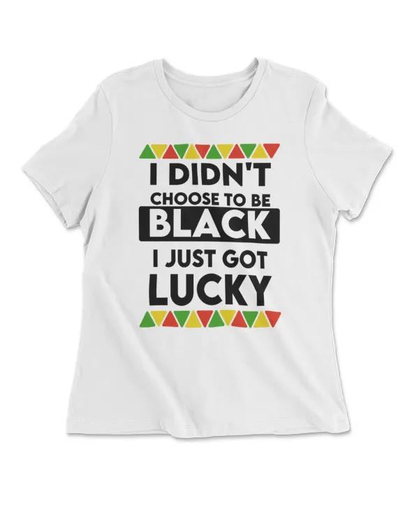 I Didn'T Choose To Be Black I Just Got To Lucky