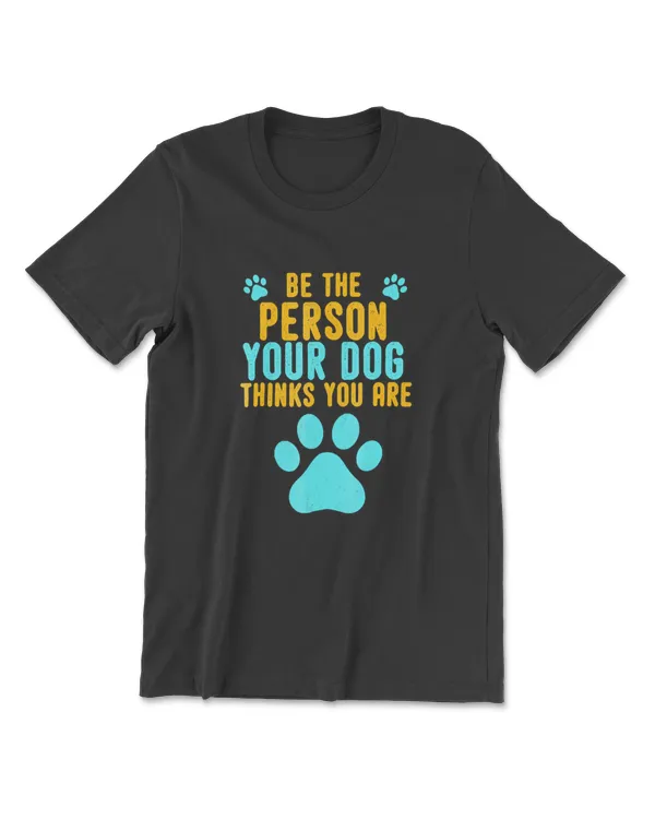 Be the Person Your Dog Thinks You Are Cute Gift Dog Lovers T-Shirt