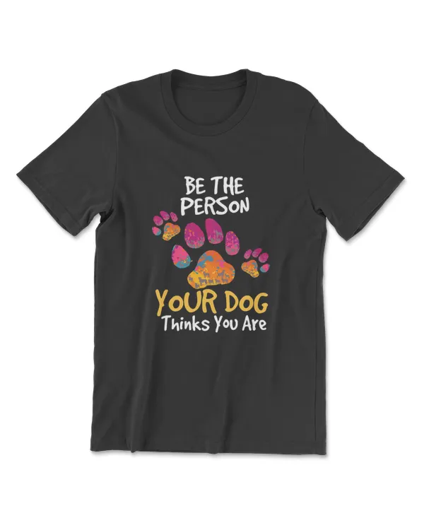 Be The Person Your Dog Thinks You Are Cute Gift Dog Lovers T-Shirt