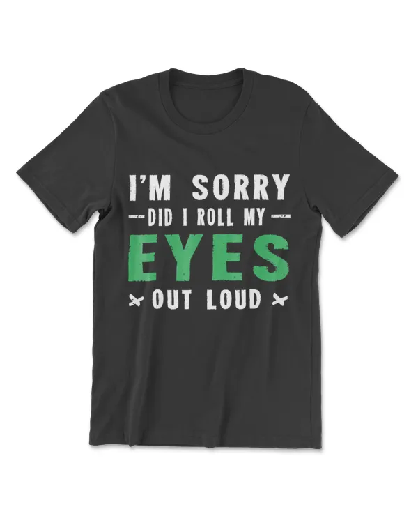 I'm Sorry Did I Roll My Eyes Out Loud TShirt Sarcastic Shirt
